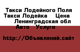 Такси Лодейного Поля Такси“Лодейка“ › Цена ­ 20 - Ленинградская обл. Авто » Услуги   